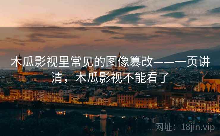 木瓜影视里常见的图像篡改——一页讲清，木瓜影视不能看了