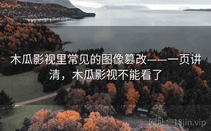木瓜影视里常见的图像篡改——一页讲清，木瓜影视不能看了