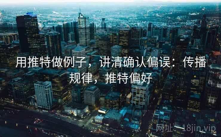 用推特做例子，讲清确认偏误：传播规律，推特偏好