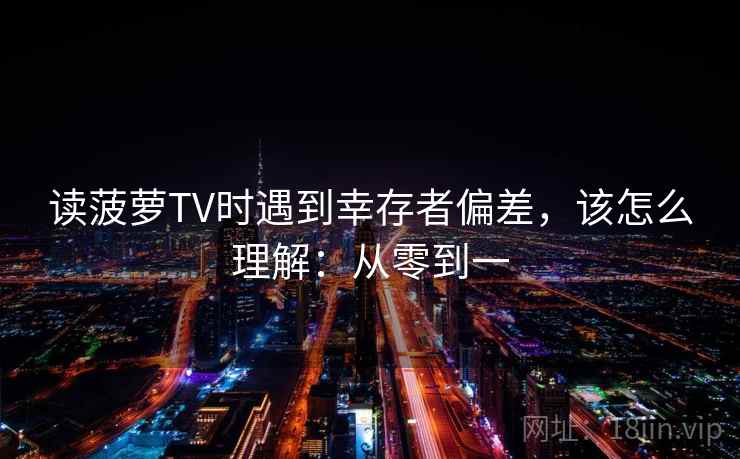 读菠萝TV时遇到幸存者偏差，该怎么理解：从零到一
