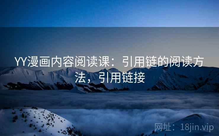YY漫画内容阅读课：引用链的阅读方法，引用链接