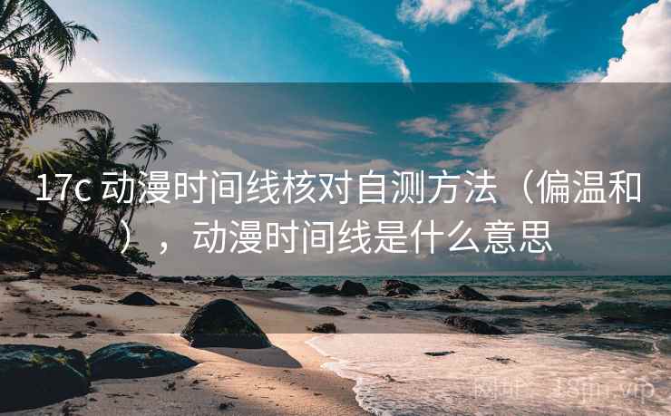 17c 动漫时间线核对自测方法（偏温和），动漫时间线是什么意思