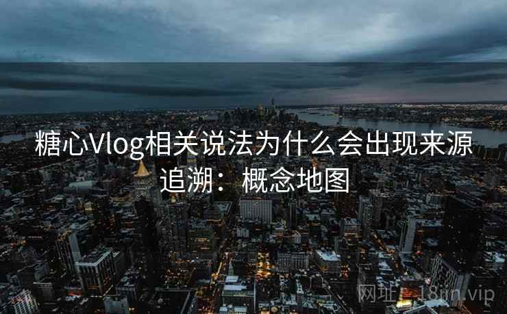 糖心Vlog相关说法为什么会出现来源追溯：概念地图