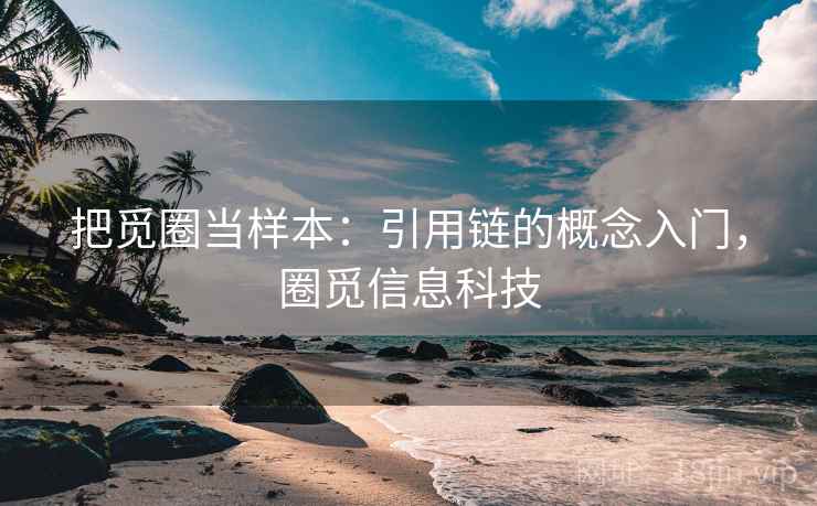把觅圈当样本：引用链的概念入门，圈觅信息科技
