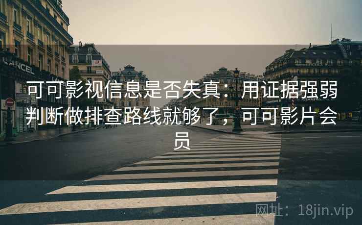 可可影视信息是否失真：用证据强弱判断做排查路线就够了，可可影片会员