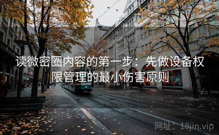 读微密圈内容的第一步：先做设备权限管理的最小伤害原则
