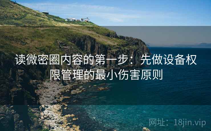读微密圈内容的第一步：先做设备权限管理的最小伤害原则