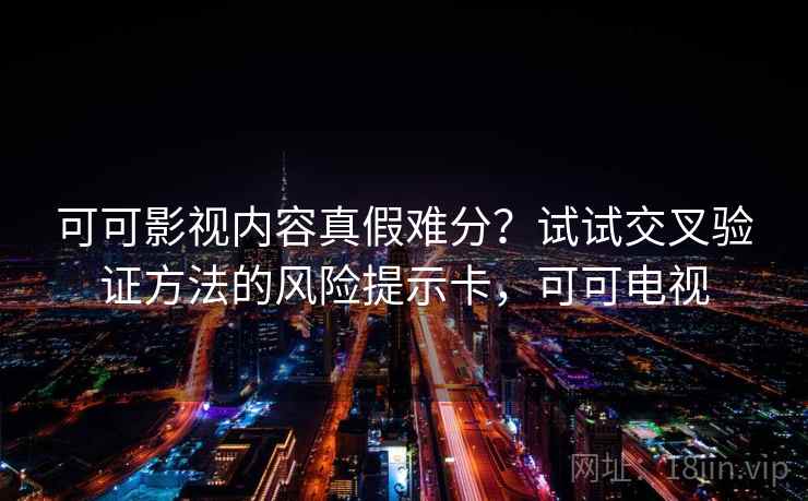 可可影视内容真假难分？试试交叉验证方法的风险提示卡，可可电视