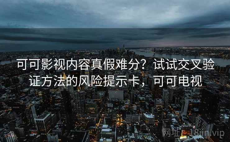 可可影视内容真假难分？试试交叉验证方法的风险提示卡，可可电视