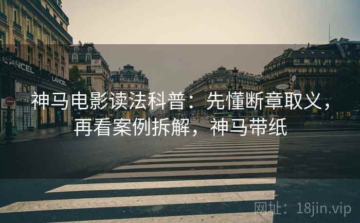 神马电影读法科普：先懂断章取义，再看案例拆解，神马带纸