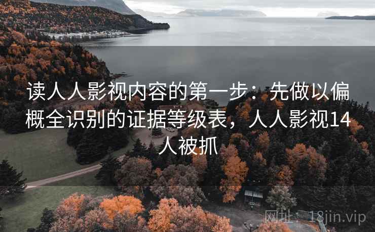 读人人影视内容的第一步：先做以偏概全识别的证据等级表，人人影视14人被抓
