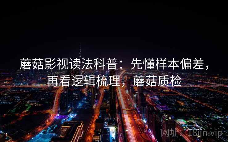 蘑菇影视读法科普：先懂样本偏差，再看逻辑梳理，蘑菇质检