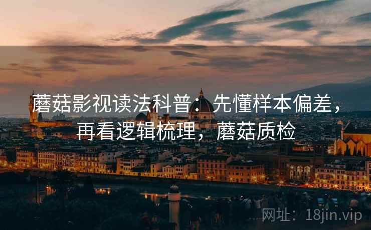 蘑菇影视读法科普：先懂样本偏差，再看逻辑梳理，蘑菇质检