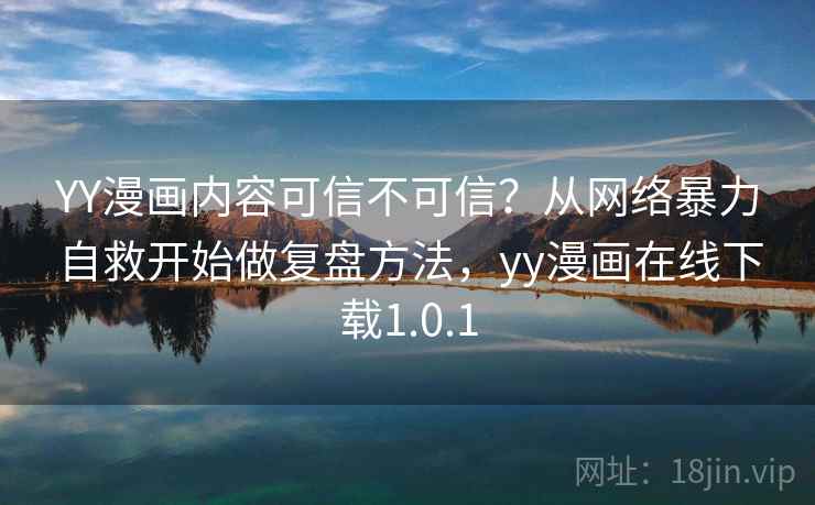 YY漫画内容可信不可信？从网络暴力自救开始做复盘方法，yy漫画在线下载1.0.1