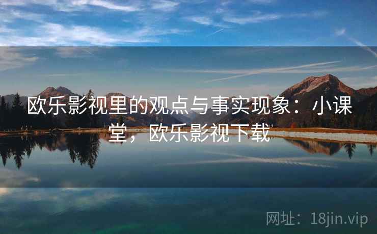 欧乐影视里的观点与事实现象:小课堂,欧乐影视下载 欧乐影视里的观点与事实现象:小课堂,欧乐影视下载