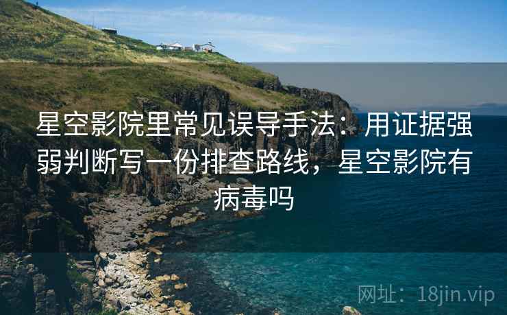 星空影院里常见误导手法:用证据强弱判断写一份排查路线,星空影院有病毒吗 星空影院里常见误导手法:用证据强弱判断写一份排查路线,星空影院有病毒吗