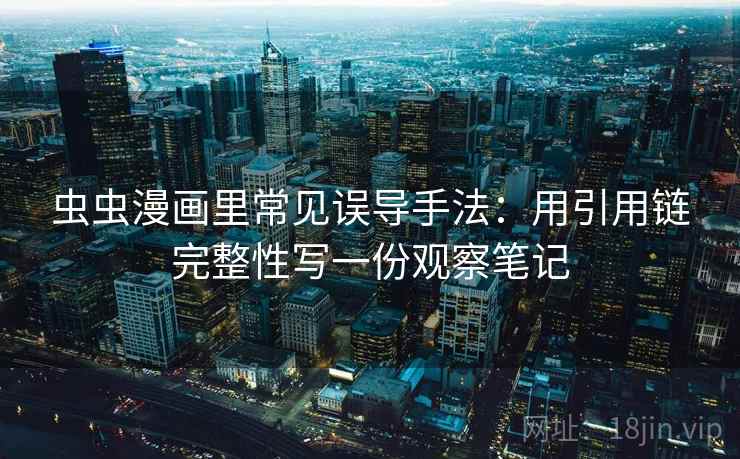 虫虫漫画里常见误导手法：用引用链完整性写一份观察笔记