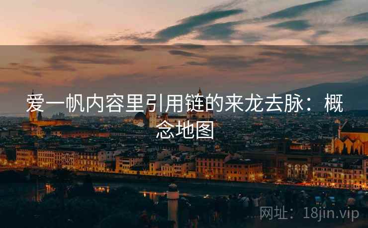 爱一帆内容里引用链的来龙去脉:概念地图 爱一帆内容里引用链的来龙去脉:概念地图