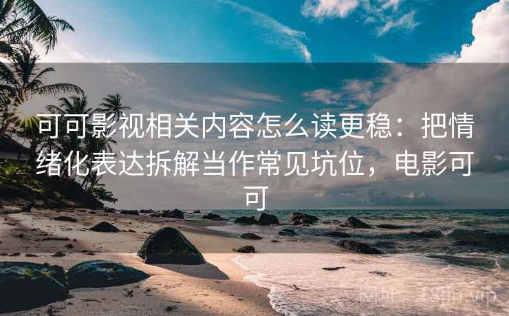 可可影视相关内容怎么读更稳:把情绪化表达拆解当作常见坑位,电影可可 可可影视相关内容怎么读更稳:把情绪化表达拆解当作常见坑位,电影可可