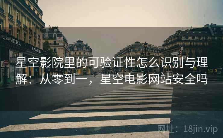 星空影院里的可验证性怎么识别与理解：从零到一，星空电影网站安全吗