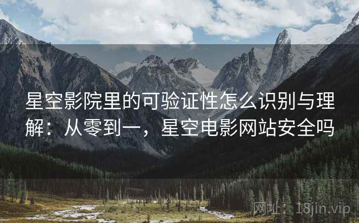 星空影院里的可验证性怎么识别与理解:从零到一,星空电影网站安全吗 星空影院里的可验证性怎么识别与理解:从零到一,星空电影网站安全吗