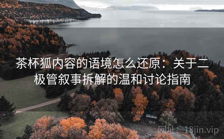 茶杯狐内容的语境怎么还原：关于二极管叙事拆解的温和讨论指南