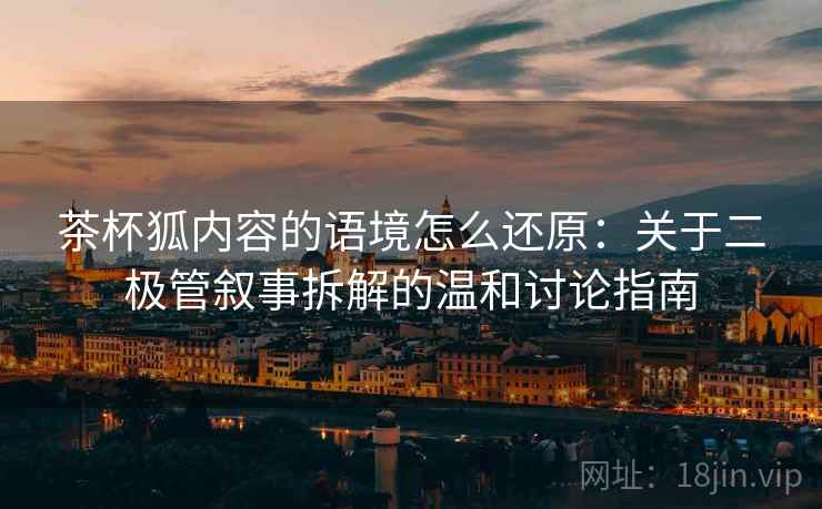 茶杯狐内容的语境怎么还原：关于二极管叙事拆解的温和讨论指南