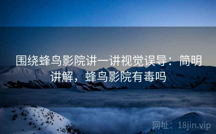 围绕蜂鸟影院讲一讲视觉误导：简明讲解，蜂鸟影院有毒吗