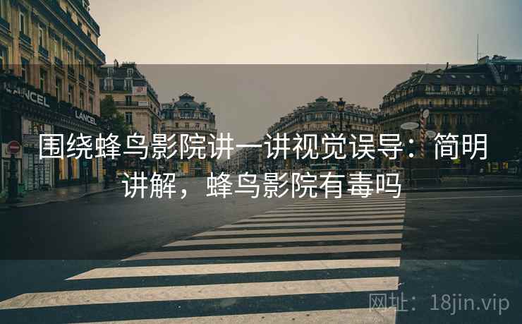 围绕蜂鸟影院讲一讲视觉误导：简明讲解，蜂鸟影院有毒吗