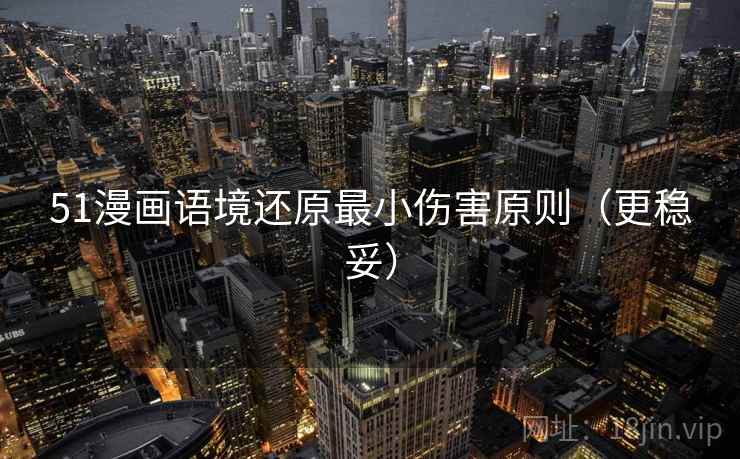51漫画语境还原最小伤害原则（更稳妥）