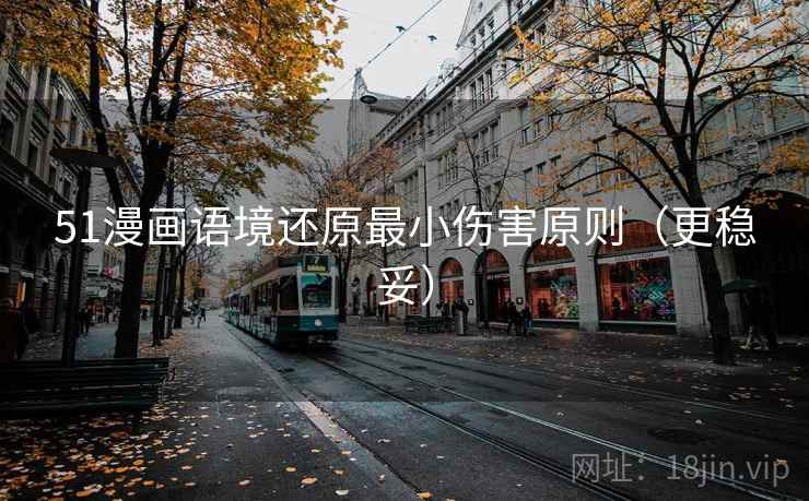 51漫画语境还原最小伤害原则(更稳妥) 51漫画语境还原最小伤害原则(更稳妥)