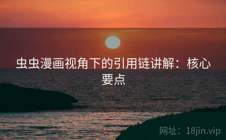 虫虫漫画视角下的引用链讲解：核心要点