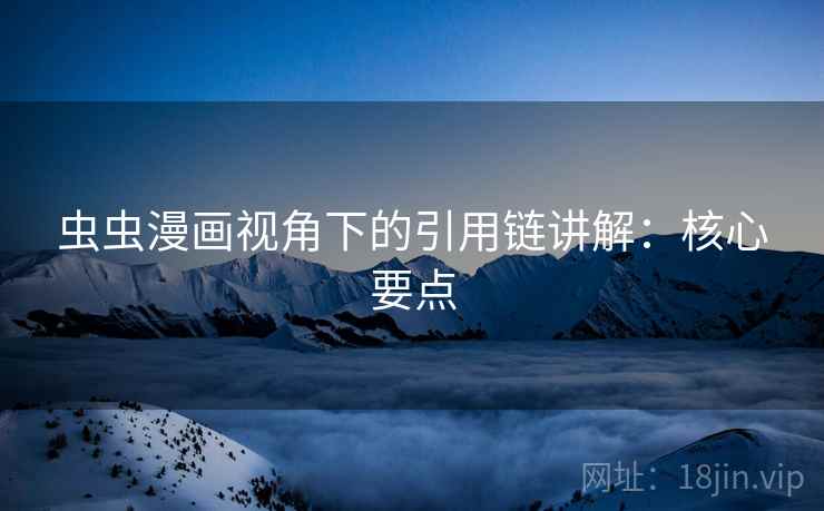 虫虫漫画视角下的引用链讲解:核心要点 虫虫漫画视角下的引用链讲解:核心要点