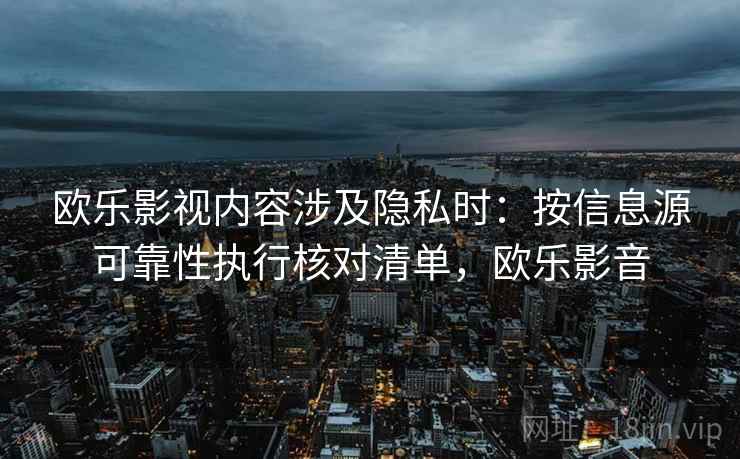 欧乐影视内容涉及隐私时：按信息源可靠性执行核对清单，欧乐影音