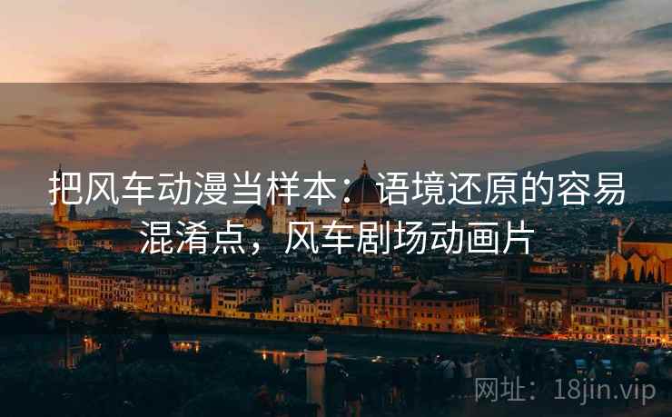 把风车动漫当样本：语境还原的容易混淆点，风车剧场动画片