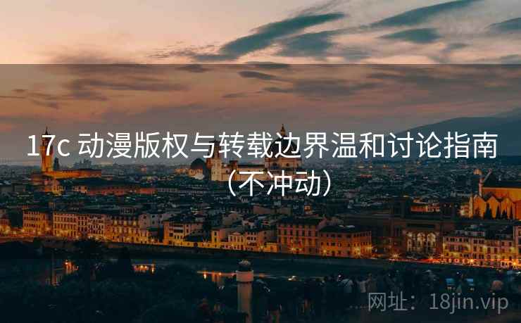 17c 动漫版权与转载边界温和讨论指南(不冲动) 17c 动漫版权与转载边界温和讨论指南(不冲动)