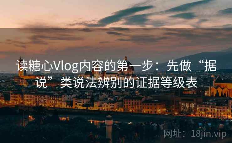 读糖心Vlog内容的第一步：先做“据说”类说法辨别的证据等级表