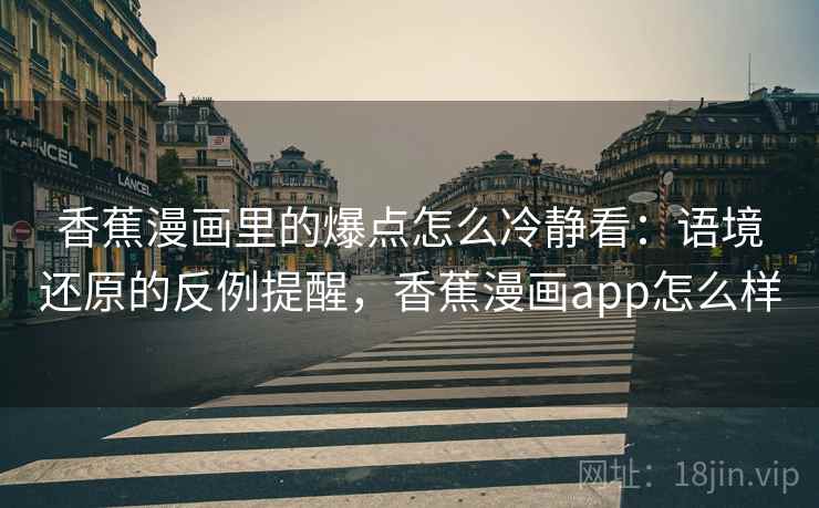 香蕉漫画里的爆点怎么冷静看：语境还原的反例提醒，香蕉漫画app怎么样