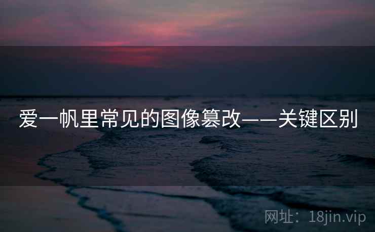 爱一帆里常见的图像篡改——关键区别
