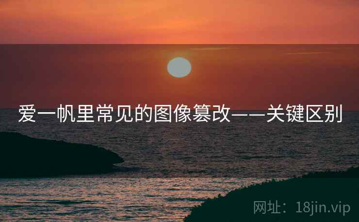 爱一帆里常见的图像篡改——关键区别