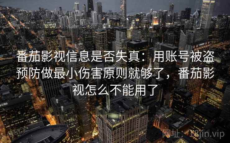 番茄影视信息是否失真：用账号被盗预防做最小伤害原则就够了，番茄影视怎么不能用了
