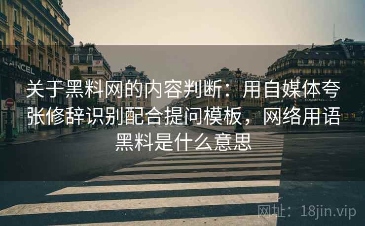 关于黑料网的内容判断：用自媒体夸张修辞识别配合提问模板，网络用语黑料是什么意思