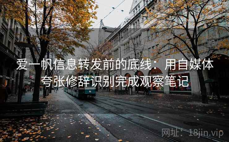 爱一帆信息转发前的底线：用自媒体夸张修辞识别完成观察笔记