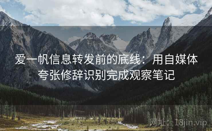 爱一帆信息转发前的底线：用自媒体夸张修辞识别完成观察笔记
