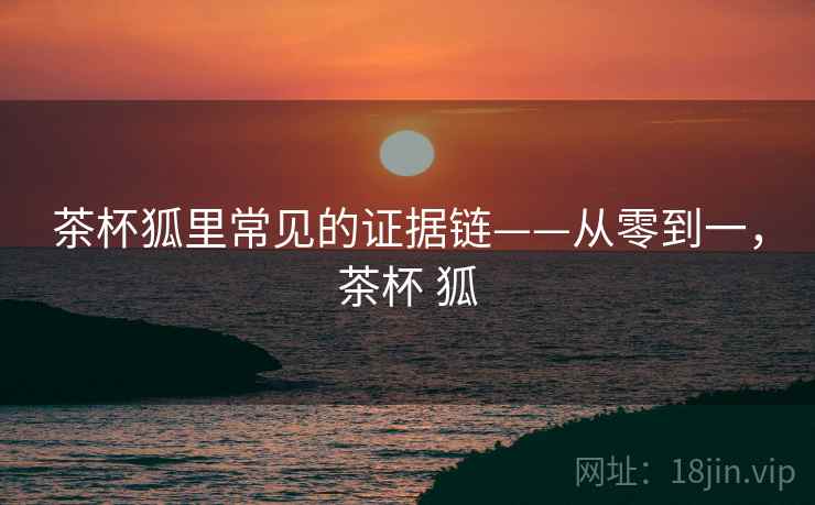 茶杯狐里常见的证据链——从零到一，茶杯 狐