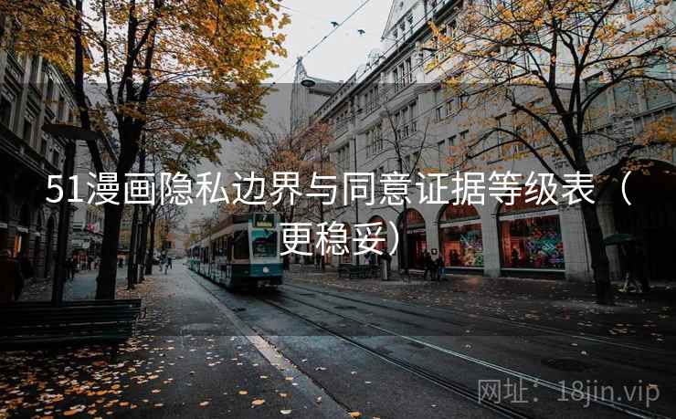 51漫画隐私边界与同意证据等级表（更稳妥）