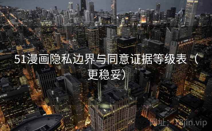 51漫画隐私边界与同意证据等级表（更稳妥）