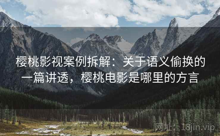 樱桃影视案例拆解：关于语义偷换的一篇讲透，樱桃电影是哪里的方言