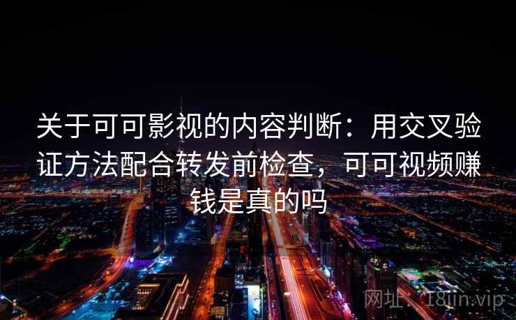 关于可可影视的内容判断：用交叉验证方法配合转发前检查，可可视频赚钱是真的吗