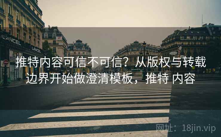 推特内容可信不可信?从版权与转载边界开始做澄清模板,推特 内容 推特内容可信不可信?从版权与转载边界开始做澄清模板,推特 内容